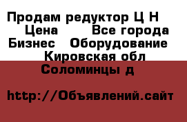 Продам редуктор Ц2Н-500 › Цена ­ 1 - Все города Бизнес » Оборудование   . Кировская обл.,Соломинцы д.